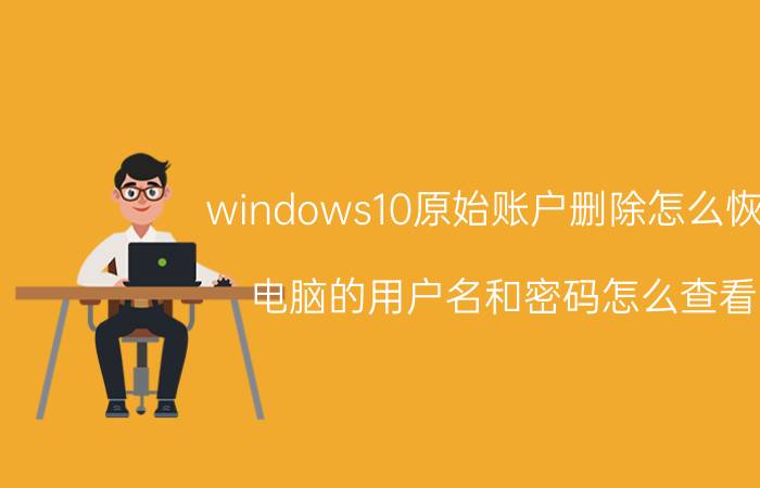 windows10原始账户删除怎么恢复 电脑的用户名和密码怎么查看？